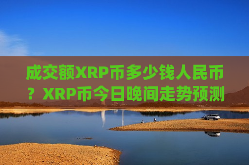 成交额XRP币多少钱人民币？XRP币今日晚间走势预测(现价16.8931元)-第1张图片-币圈网