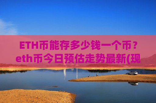 ETH币能存多少钱一个币？eth币今日预估走势最新(现价25392.17元)-第1张图片-币圈网