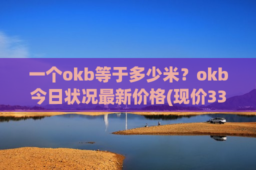一个okb等于多少米？okb今日状况最新价格(现价336.771元)-第1张图片-币圈网