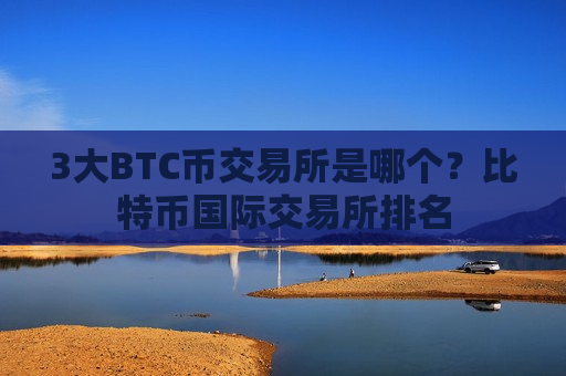 3大BTC币交易所是哪个？比特币国际交易所排名-第1张图片-币圈网
