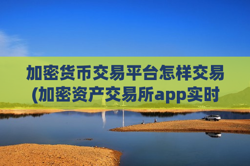 加密货币交易平台怎样交易(加密资产交易所app实时更新)-第1张图片-币圈网