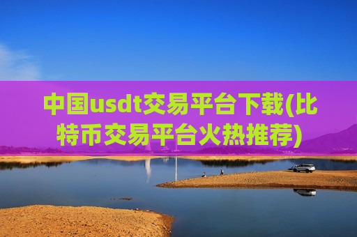 中国usdt交易平台下载(比特币交易平台火热推荐)-第1张图片-币圈网 中国usdt交易平台下载(比特币交易平台火热推荐)-第1张图片-币圈网
