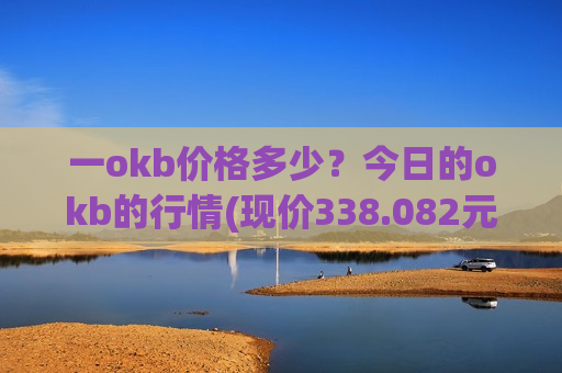 一okb价格多少？今日的okb的行情(现价338.082元)-第1张图片-币圈网