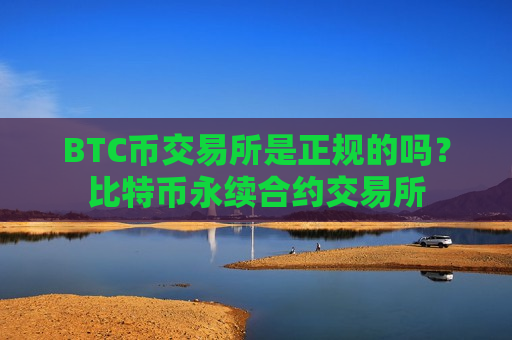 BTC币交易所是正规的吗？比特币永续合约交易所-第1张图片-币圈网