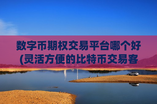 数字币期权交易平台哪个好(灵活方便的比特币交易客户端)-第1张图片-币圈网