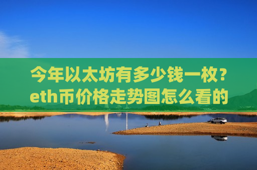 今年以太坊有多少钱一枚?eth币价格走势图怎么看的(现价25395.96元)-第1张图片-币圈网 今年以太坊有多少钱一枚?eth币价格走势图怎么看的(现价25395.96元)-第1张图片-币圈网