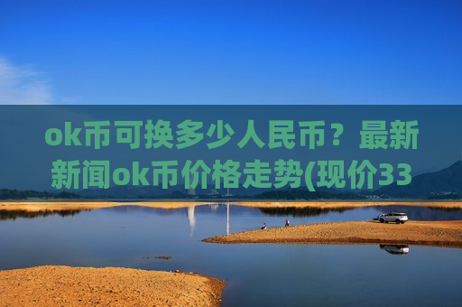 ok币可换多少人民币?最新新闻ok币价格走势(现价338.224元)-第1张图片-币圈网 ok币可换多少人民币?最新新闻ok币价格走势(现价338.224元)-第1张图片-币圈网