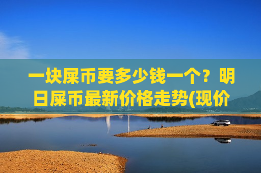 一块屎币要多少钱一个?明日屎币最新价格走势(现价0.00016981元)-第1张图片-币圈网 一块屎币要多少钱一个?明日屎币最新价格走势(现价0.00016981元)-第1张图片-币圈网