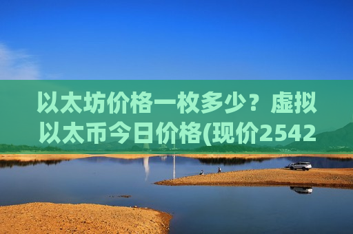 以太坊价格一枚多少?虚拟以太币今日价格(现价25427.69元)-第1张图片-币圈网 以太坊价格一枚多少?虚拟以太币今日价格(现价25427.69元)-第1张图片-币圈网
