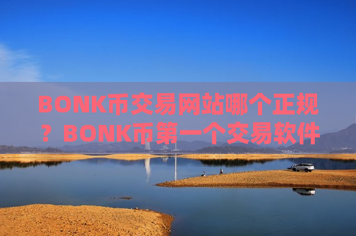 BONK币交易网站哪个正规?BONK币第一个交易软件下载-第1张图片-币圈网 BONK币交易网站哪个正规?BONK币第一个交易软件下载-第1张图片-币圈网