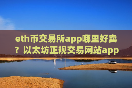 eth币交易所app哪里好卖?以太坊正规交易网站app-第1张图片-币圈网 eth币交易所app哪里好卖?以太坊正规交易网站app-第1张图片-币圈网