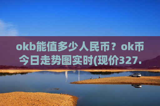 okb能值多少人民币?ok币今日走势图实时(现价327.659元)-第1张图片-币圈网 okb能值多少人民币?ok币今日走势图实时(现价327.659元)-第1张图片-币圈网
