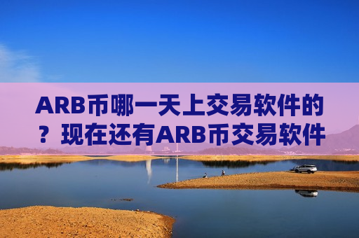 ARB币哪一天上交易软件的?现在还有ARB币交易软件下载吗-第1张图片-币圈网 ARB币哪一天上交易软件的?现在还有ARB币交易软件下载吗-第1张图片-币圈网