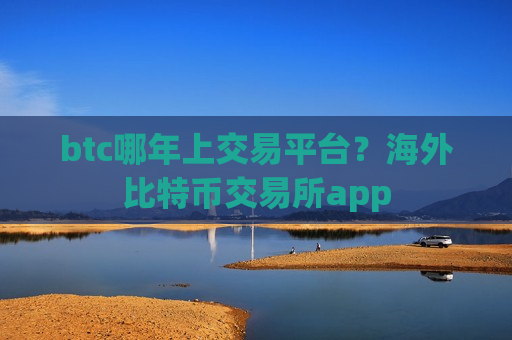 btc哪年上交易平台?海外比特币交易所app-第1张图片-币圈网 btc哪年上交易平台?海外比特币交易所app-第1张图片-币圈网
