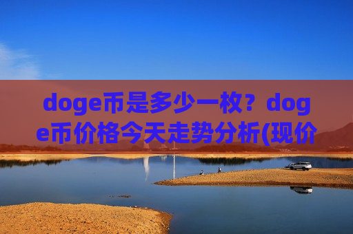doge币是多少一枚?doge币价格今天走势分析(现价2.3384元)-第1张图片-币圈网 doge币是多少一枚?doge币价格今天走势分析(现价2.3384元)-第1张图片-币圈网