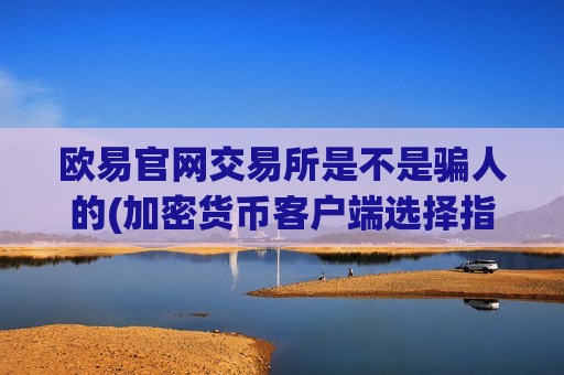 欧易官网交易所是不是骗人的(加密货币客户端选择指南)-第1张图片-币圈网 欧易官网交易所是不是骗人的(加密货币客户端选择指南)-第1张图片-币圈网