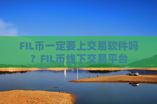 FIL币一定要上交易软件吗?FIL币线下交易平台-第1张图片-币圈网 FIL币一定要上交易软件吗?FIL币线下交易平台-第1张图片-币圈网