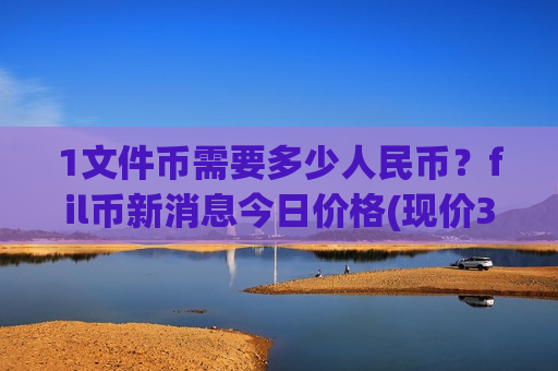 1文件币需要多少人民币?fil币新消息今日价格(现价35.8009元)-第1张图片-币圈网 1文件币需要多少人民币?fil币新消息今日价格(现价35.8009元)-第1张图片-币圈网