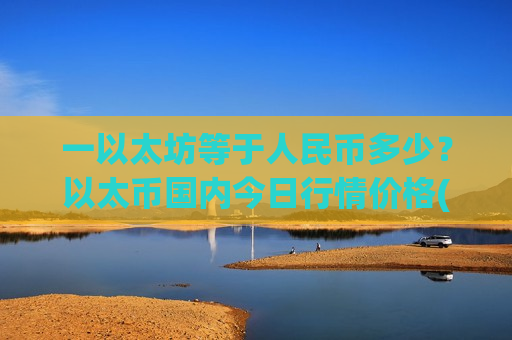 一以太坊等于人民币多少?以太币国内今日行情价格(现价24605.25元)-第1张图片-币圈网 一以太坊等于人民币多少?以太币国内今日行情价格(现价24605.25元)-第1张图片-币圈网