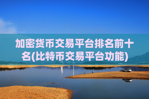 加密货币交易平台排名前十名(比特币交易平台功能)-第1张图片-币圈网 加密货币交易平台排名前十名(比特币交易平台功能)-第1张图片-币圈网