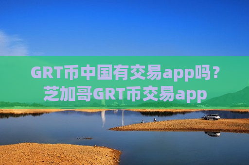 GRT币中国有交易app吗?芝加哥GRT币交易app-第1张图片-币圈网 GRT币中国有交易app吗?芝加哥GRT币交易app-第1张图片-币圈网