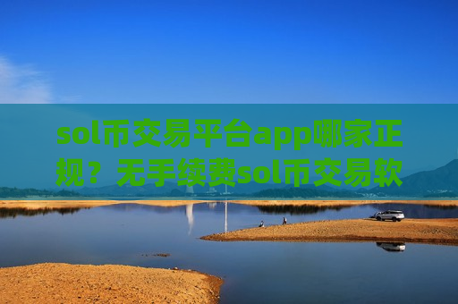 sol币交易平台app哪家正规?无手续费sol币交易软件-第1张图片-币圈网 sol币交易平台app哪家正规?无手续费sol币交易软件-第1张图片-币圈网