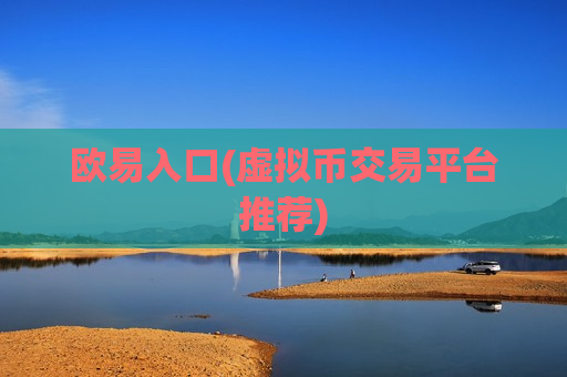 欧易入口(虚拟币交易平台推荐)-第1张图片-币圈网 欧易入口(虚拟币交易平台推荐)-第1张图片-币圈网