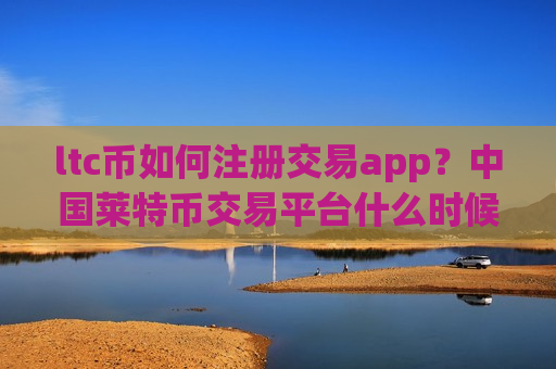 ltc币如何注册交易app?中国莱特币交易平台什么时候开始-第1张图片-币圈网 ltc币如何注册交易app?中国莱特币交易平台什么时候开始-第1张图片-币圈网