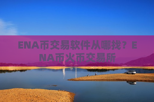 ENA币交易软件从哪找?ENA币火币交易所-第1张图片-币圈网 ENA币交易软件从哪找?ENA币火币交易所-第1张图片-币圈网