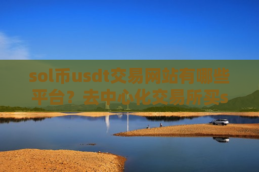 sol币usdt交易网站有哪些平台?去中心化交易所买sol币-第1张图片-币圈网 sol币usdt交易网站有哪些平台?去中心化交易所买sol币-第1张图片-币圈网