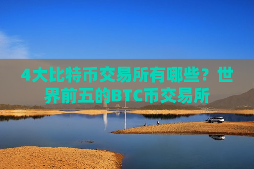 4大比特币交易所有哪些?世界前五的BTC币交易所-第1张图片-币圈网 4大比特币交易所有哪些?世界前五的BTC币交易所-第1张图片-币圈网