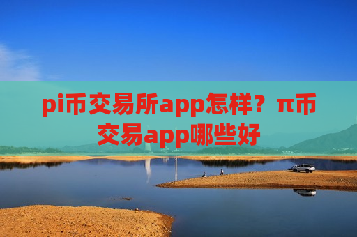 pi币交易所app怎样?π币交易app哪些好-第1张图片-币圈网 pi币交易所app怎样?π币交易app哪些好-第1张图片-币圈网