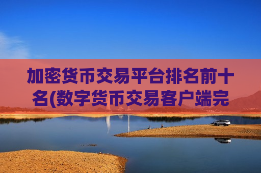 加密货币交易平台排名前十名(数字货币交易客户端完全攻略)-第1张图片-币圈网 加密货币交易平台排名前十名(数字货币交易客户端完全攻略)-第1张图片-币圈网