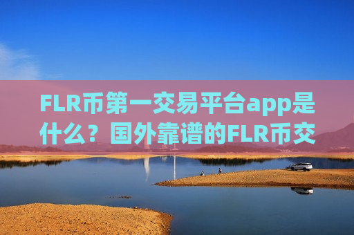 FLR币第一交易平台app是什么？国外靠谱的FLR币交易所-第1张图片-币圈网