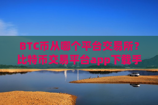 BTC币从哪个平台交易所?比特币交易平台app下载手机版-第1张图片-币圈网 BTC币从哪个平台交易所?比特币交易平台app下载手机版-第1张图片-币圈网