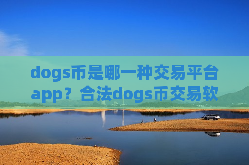 dogs币是哪一种交易平台app?合法dogs币交易软件-第1张图片-币圈网 dogs币是哪一种交易平台app?合法dogs币交易软件-第1张图片-币圈网