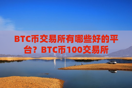 BTC币交易所有哪些好的平台?BTC币100交易所-第1张图片-币圈网 BTC币交易所有哪些好的平台?BTC币100交易所-第1张图片-币圈网