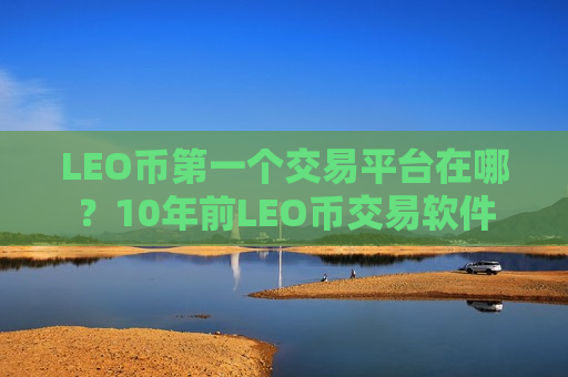 LEO币第一个交易平台在哪?10年前LEO币交易软件-第1张图片-币圈网 LEO币第一个交易平台在哪?10年前LEO币交易软件-第1张图片-币圈网