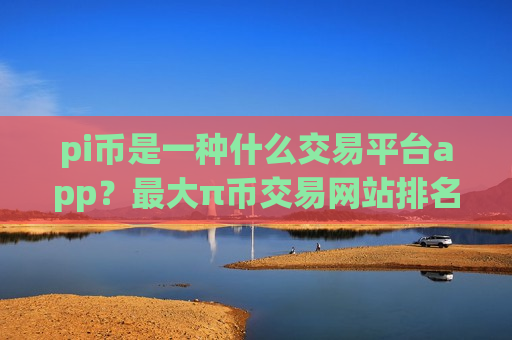 pi币是一种什么交易平台app?最大π币交易网站排名-第1张图片-币圈网 pi币是一种什么交易平台app?最大π币交易网站排名-第1张图片-币圈网