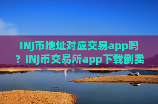 INJ币地址对应交易app吗?INJ币交易所app下载倒卖-第1张图片-币圈网 INJ币地址对应交易app吗?INJ币交易所app下载倒卖-第1张图片-币圈网