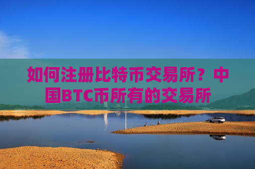 如何注册比特币交易所?中国BTC币所有的交易所-第1张图片-币圈网 如何注册比特币交易所?中国BTC币所有的交易所-第1张图片-币圈网