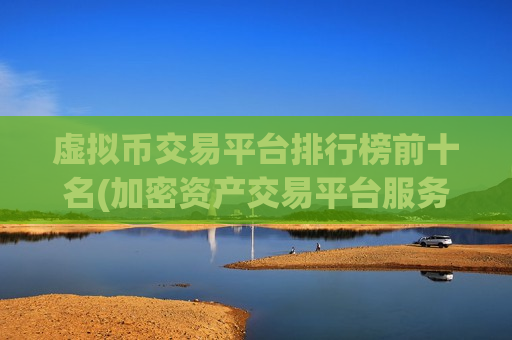 虚拟币交易平台排行榜前十名(加密资产交易平台服务优质)-第1张图片-币圈网 虚拟币交易平台排行榜前十名(加密资产交易平台服务优质)-第1张图片-币圈网