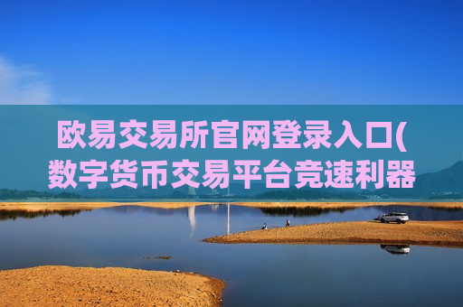 欧易交易所官网登录入口(数字货币交易平台竞速利器)-第1张图片-币圈网 欧易交易所官网登录入口(数字货币交易平台竞速利器)-第1张图片-币圈网