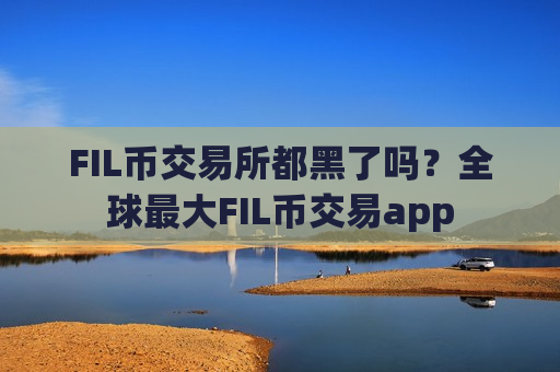 FIL币交易所都黑了吗?全球最大FIL币交易app-第1张图片-币圈网 FIL币交易所都黑了吗?全球最大FIL币交易app-第1张图片-币圈网