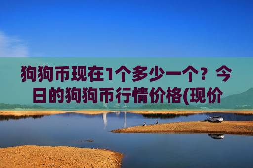 狗狗币现在1个多少一个?今日的狗狗币行情价格(现价2.3605元)-第1张图片-币圈网 狗狗币现在1个多少一个?今日的狗狗币行情价格(现价2.3605元)-第1张图片-币圈网