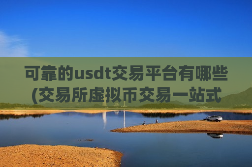 可靠的usdt交易平台有哪些(交易所虚拟币交易一站式)