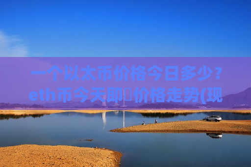 一个以太币价格今日多少？eth币今天即時价格走势(现价24631.93元)