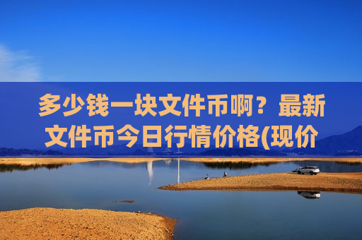 多少钱一块文件币啊?最新文件币今日行情价格(现价35.8739元)-第1张图片-币圈网 多少钱一块文件币啊?最新文件币今日行情价格(现价35.8739元)-第1张图片-币圈网