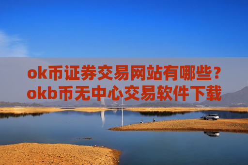 ok币证券交易网站有哪些?okb币无中心交易软件下载-第1张图片-币圈网 ok币证券交易网站有哪些?okb币无中心交易软件下载-第1张图片-币圈网
