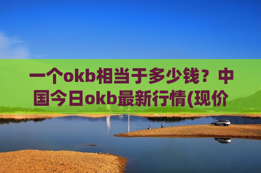 一个okb相当于多少钱?中国今日okb最新行情(现价328.139元)-第1张图片-币圈网 一个okb相当于多少钱?中国今日okb最新行情(现价328.139元)-第1张图片-币圈网